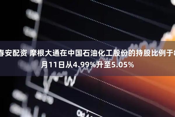 春安配资 摩根大通在中国石油化工股份的持股比例于8月11日从4.99%升至5.05%