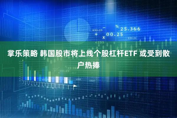 掌乐策略 韩国股市将上线个股杠杆ETF 或受到散户热捧